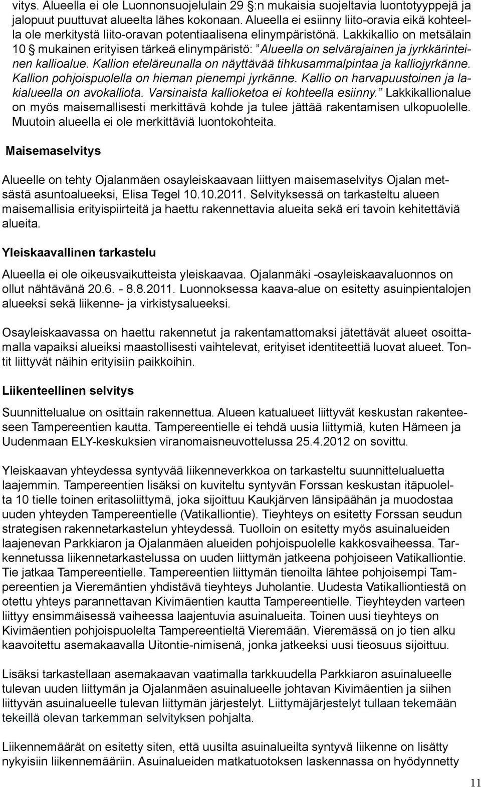 Lakkikallio on metsälain 10 mukainen erityisen tärkeä elinympäristö: Alueella on selvärajainen ja jyrkkärinteinen kallioalue. Kallion eteläreunalla on näyttävää tihkusammalpintaa ja kalliojyrkänne.