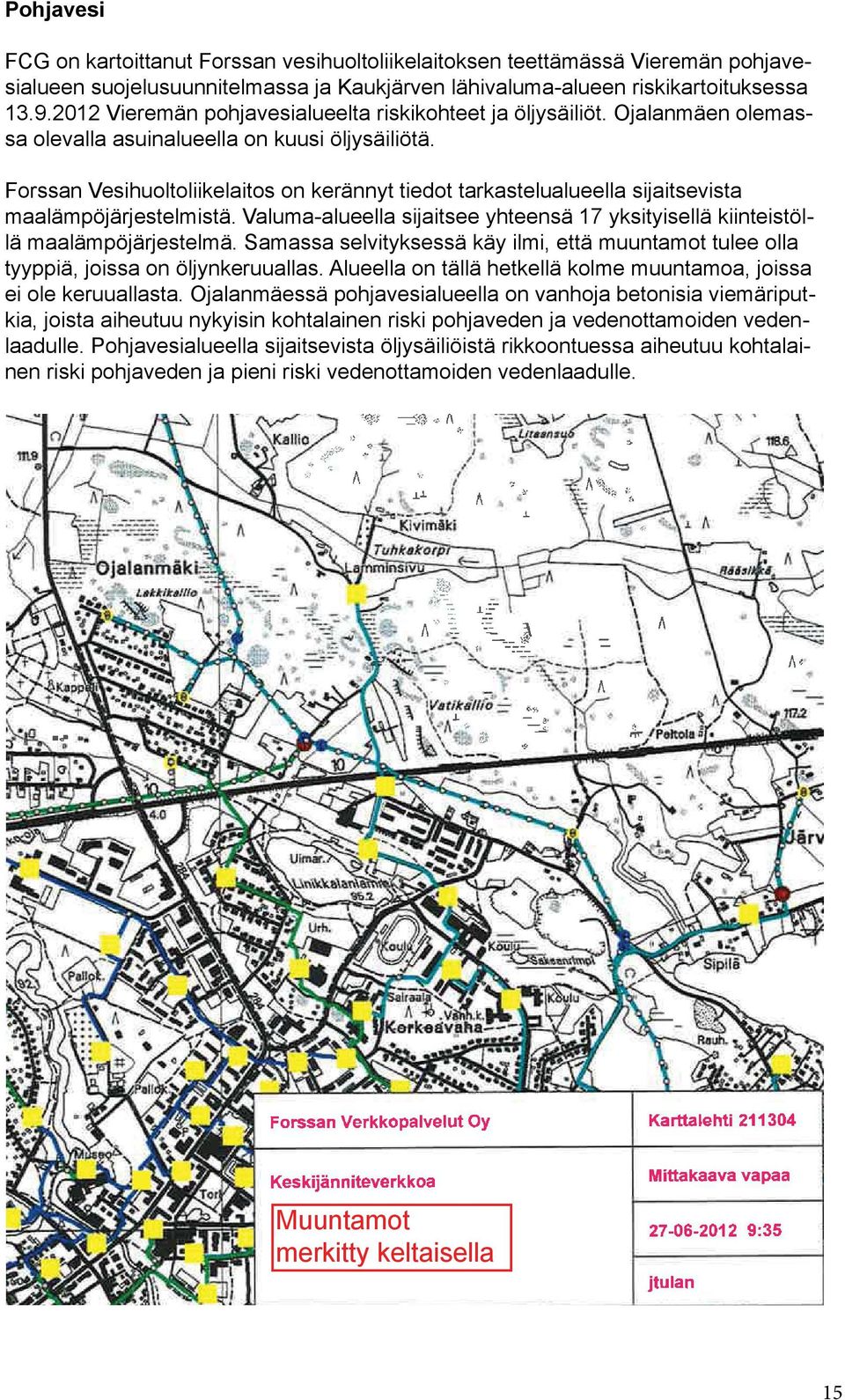 Forssan Vesihuoltoliikelaitos on kerännyt tiedot tarkastelualueella sijaitsevista maalämpöjärjestelmistä. Valuma-alueella sijaitsee yhteensä 17 yksityisellä kiinteistöllä maalämpöjärjestelmä.