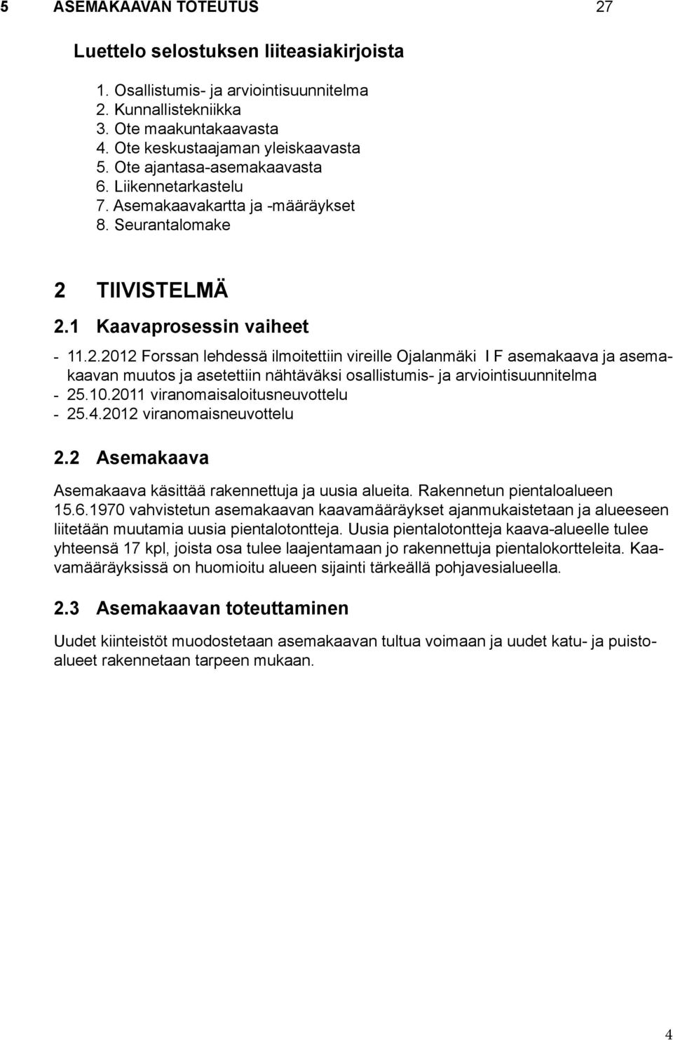 TIIVISTELMÄ 2.1 Kaavaprosessin vaiheet - 11.2.2012 Forssan lehdessä ilmoitettiin vireille Ojalanmäki I F asemakaava ja asemakaavan muutos ja asetettiin nähtäväksi osallistumis- ja arviointisuunnitelma - 25.