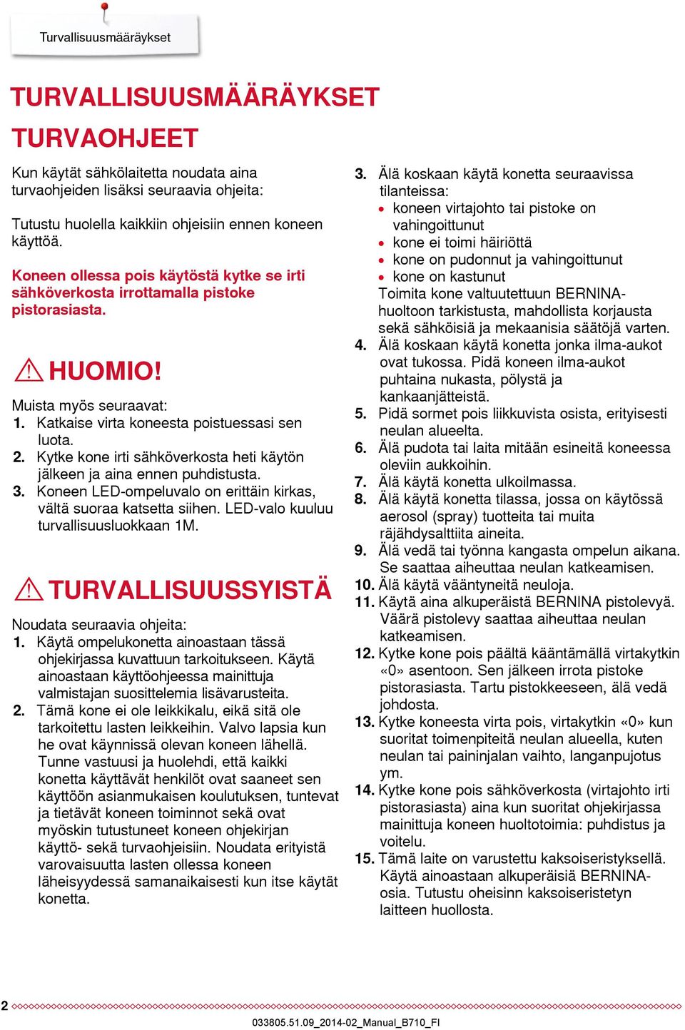 Kytke kone irti sähköverkosta heti käytön jälkeen ja aina ennen puhdistusta. 3. Koneen LED-ompeluvalo on erittäin kirkas, vältä suoraa katsetta siihen. LED-valo kuuluu turvallisuusluokkaan 1M.