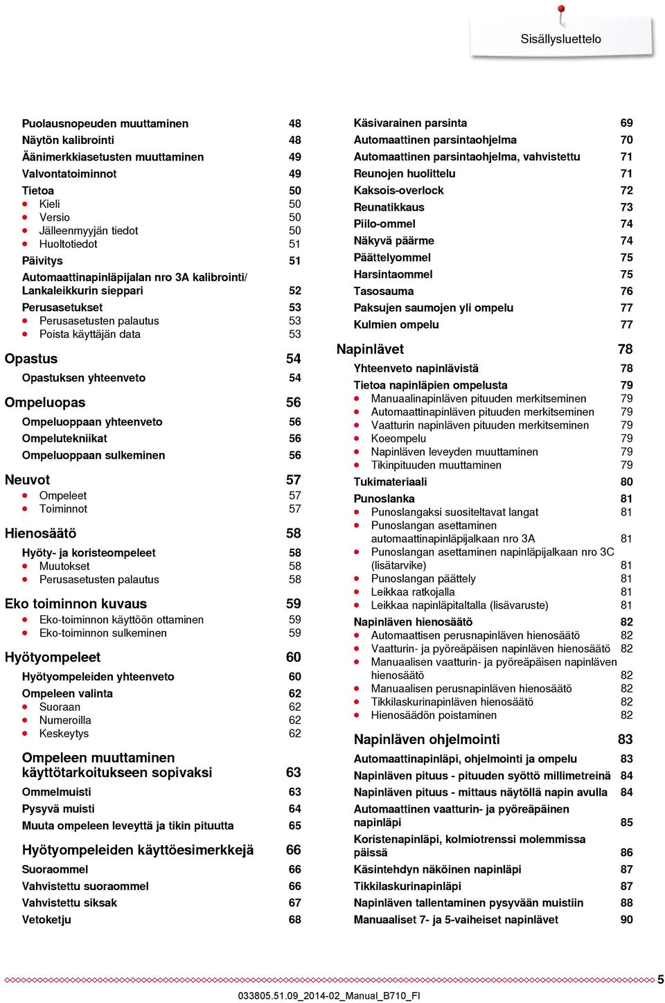 Ompeluopas 56 Ompeluoppaan yhteenveto 56 Ompelutekniikat 56 Ompeluoppaan sulkeminen 56 Neuvot 57 Ompeleet 57 Toiminnot 57 Hienosäätö 58 Hyöty- ja koristeompeleet 58 Muutokset 58 Perusasetusten