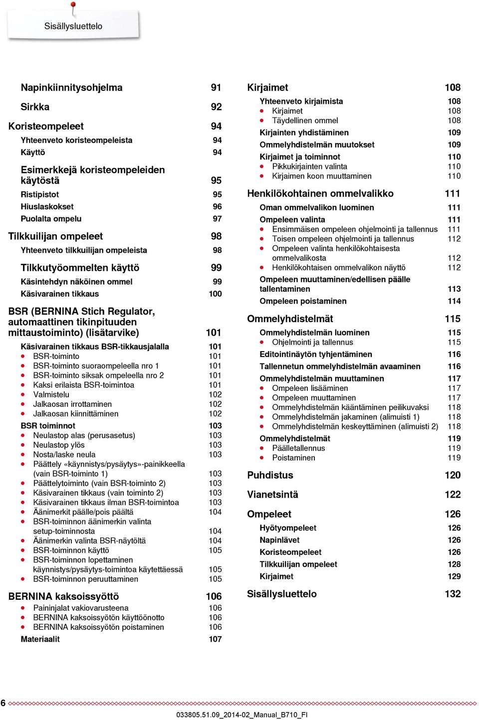 tikinpituuden mittaustoiminto) (lisätarvike) 101 Käsivarainen tikkaus BSR-tikkausjalalla 101 BSR-toiminto 101 BSR-toiminto suoraompeleella nro 1 101 BSR-toiminto siksak ompeleella nro 2 101 Kaksi