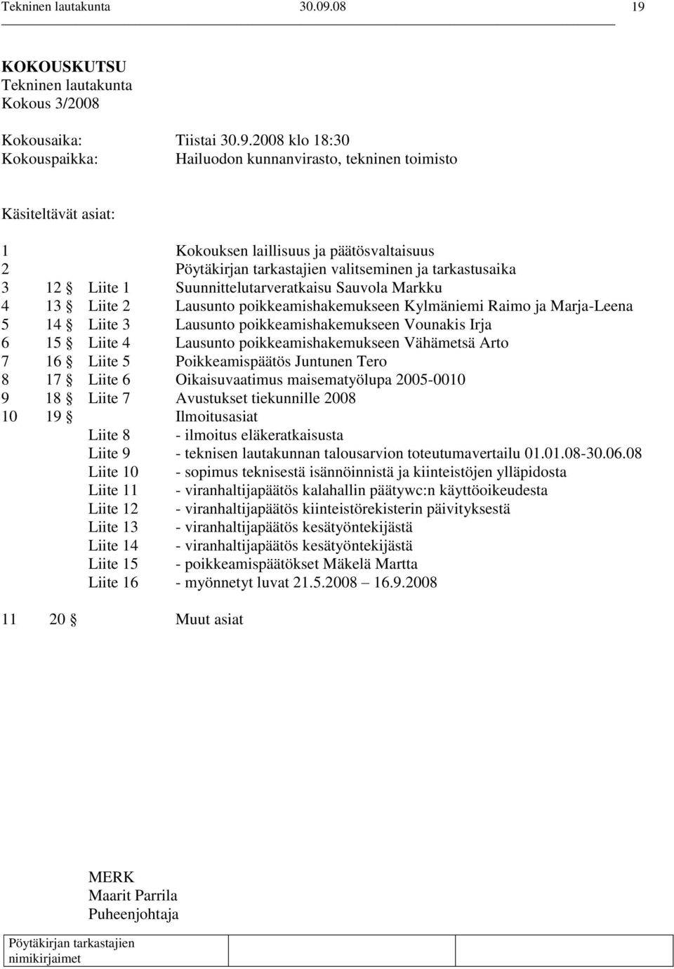 poikkeamishakemukseen Vounakis Irja 6 15 Liite 4 Lausunto poikkeamishakemukseen Vähämetsä Arto 7 16 Liite 5 Poikkeamispäätös Juntunen Tero 8 17 Liite 6 Oikaisuvaatimus maisematyölupa 2005-0010 9 18