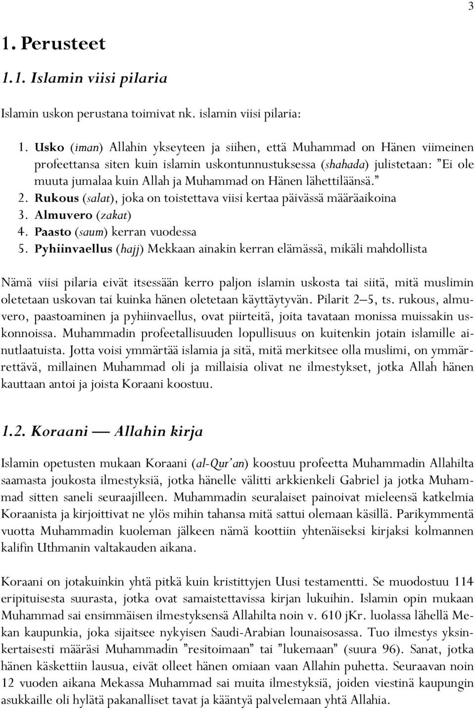 Hänen lähettiläänsä. 2. Rukous (salat), joka on toistettava viisi kertaa päivässä määräaikoina 3. Almuvero (zakat) 4. Paasto (saum) kerran vuodessa 5.