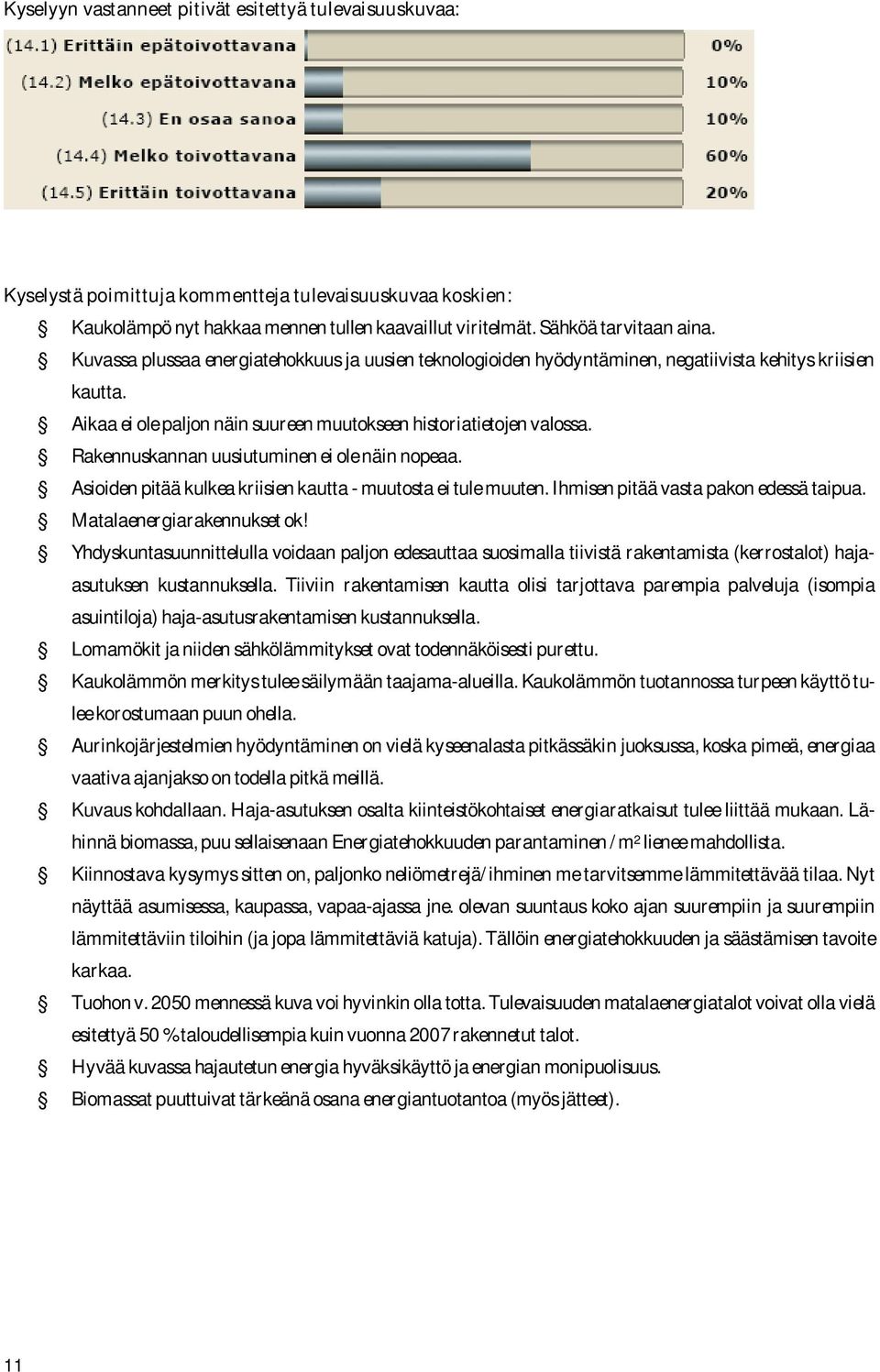 Rakennuskannan uusiutuminen ei ole näin nopeaa. Asioiden pitää kulkea kriisien kautta muutosta ei tule muuten. Ihmisen pitää vasta pakon edessä taipua. Matalaenergiarakennukset ok!