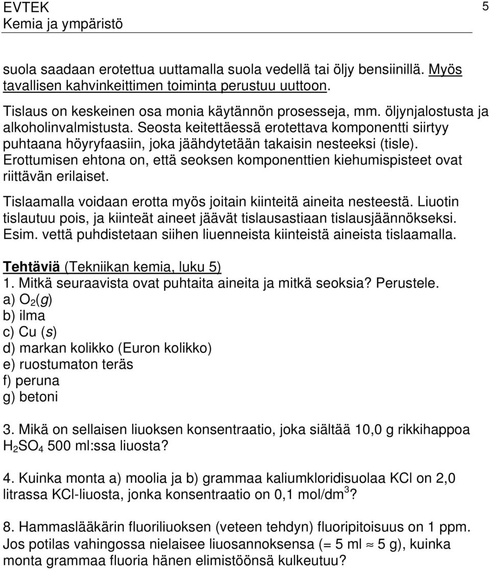 Erottumisen ehtona on, että seoksen komponenttien kiehumispisteet ovat riittävän erilaiset. Tislaamalla voidaan erotta myös joitain kiinteitä aineita nesteestä.