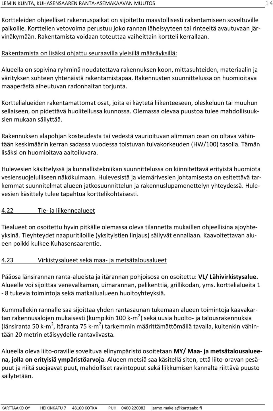 Rakentamista on lisäksi ohjattu seuraavilla yleisillä määräyksillä: Alueella on sopivina ryhminä noudatettava rakennuksen koon, mittasuhteiden, materiaalin ja värityksen suhteen yhtenäistä