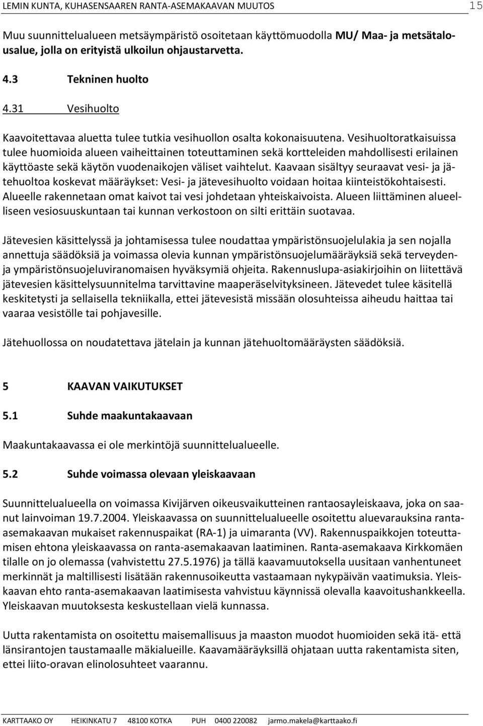 Vesihuoltoratkaisuissa tulee huomioida alueen vaiheittainen toteuttaminen sekä kortteleiden mahdollisesti erilainen käyttöaste sekä käytön vuodenaikojen väliset vaihtelut.