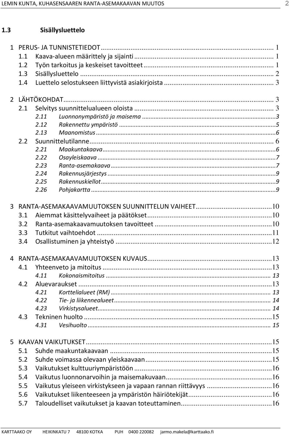 21 Maakuntakaava...6 2.22 Osayleiskaava...7 2.23 Ranta-asemakaava...7 2.24 Rakennusjärjestys...9 2.25 Rakennuskiellot...9 2.26 Pohjakartta...9 3 RANTA-ASEMAKAAVAMUUTOKSEN SUUNNITTELUN VAIHEET...10 3.