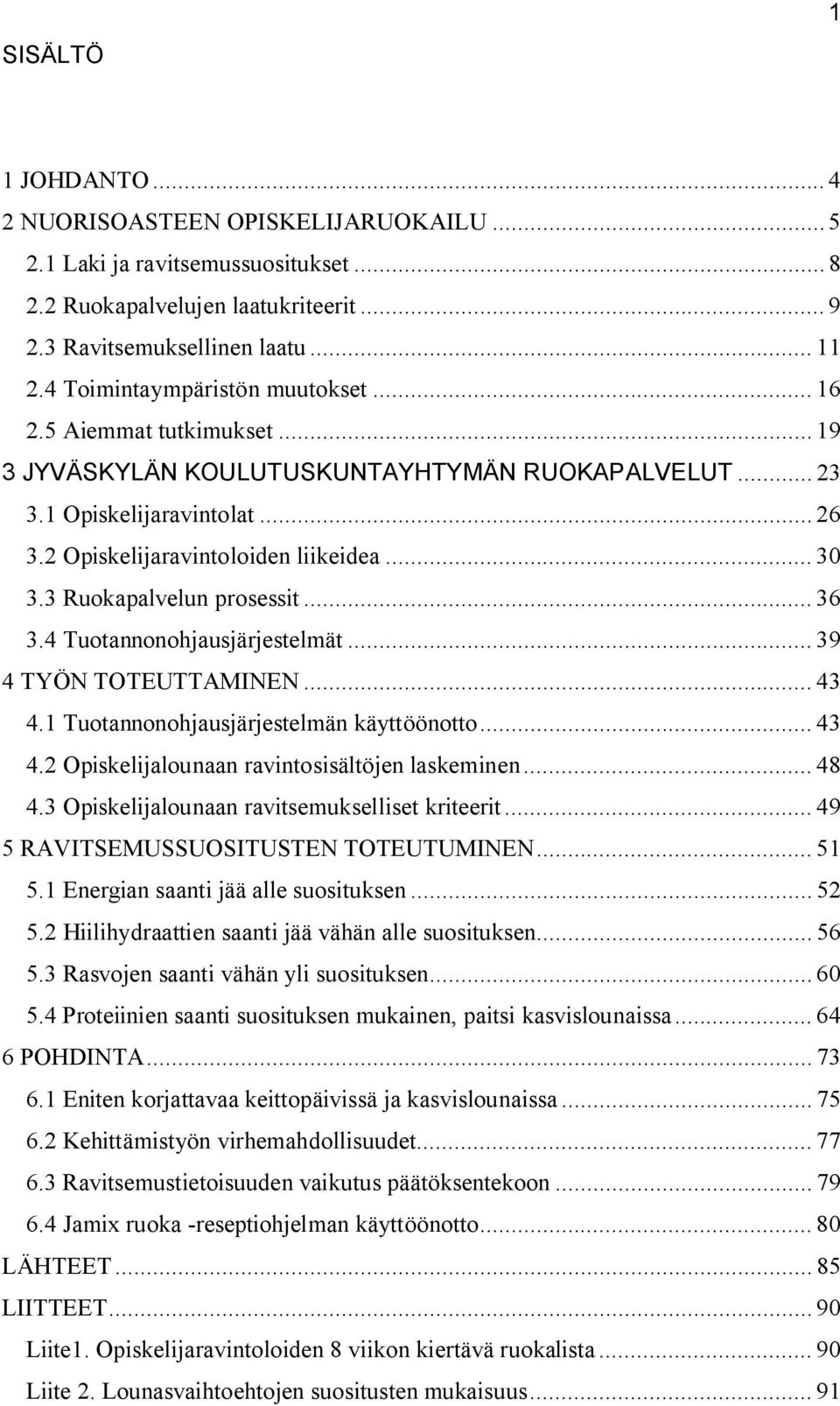 3 Ruokapalvelun prosessit... 36 3.4 Tuotannonohjausjärjestelmät... 39 4 TYÖN TOTEUTTAMINEN... 43 4.1 Tuotannonohjausjärjestelmän käyttöönotto... 43 4.2 Opiskelijalounaan ravintosisältöjen laskeminen.