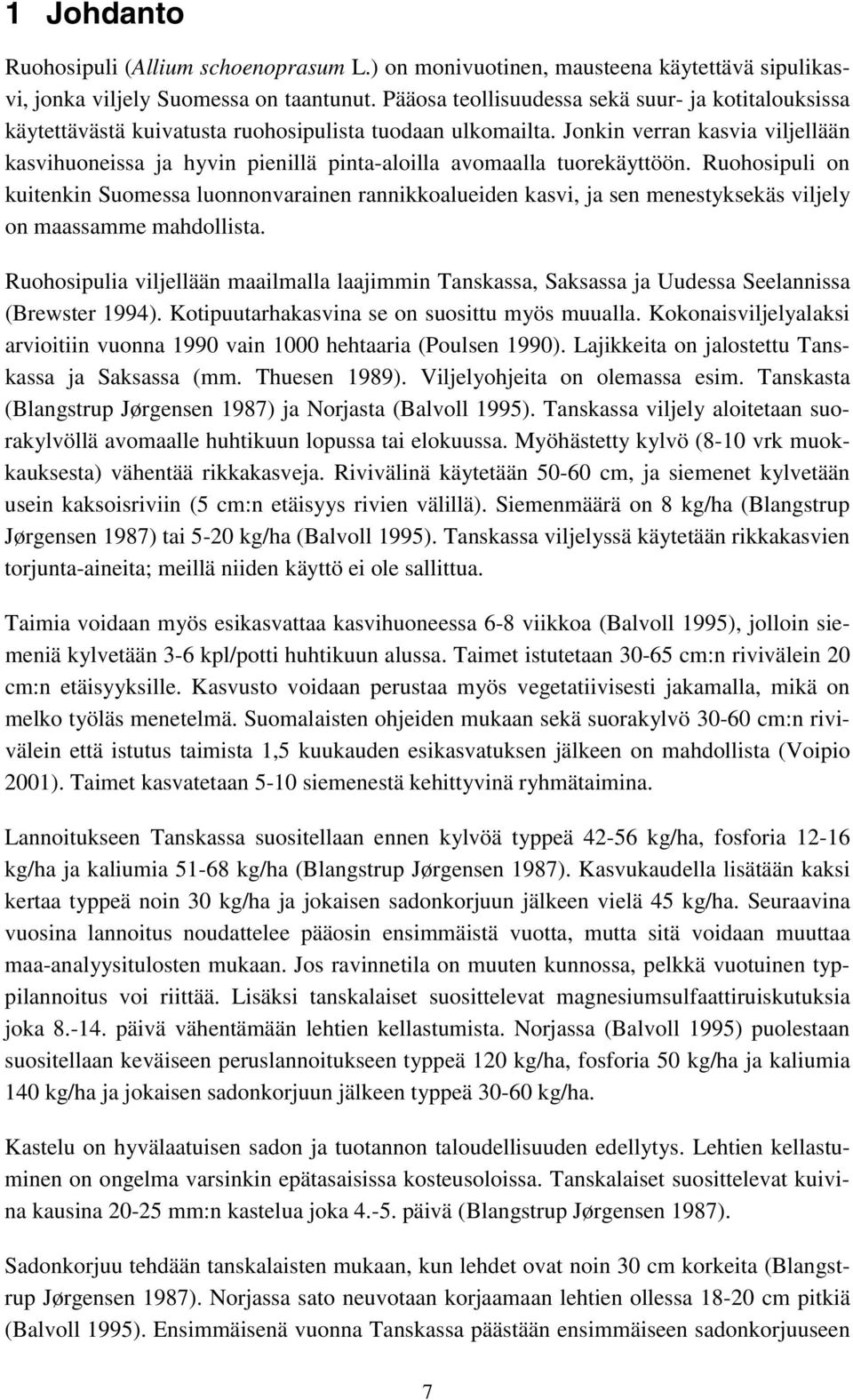 Jonkin verran kasvia viljellään kasvihuoneissa ja hyvin pienillä pinta-aloilla avomaalla tuorekäyttöön.