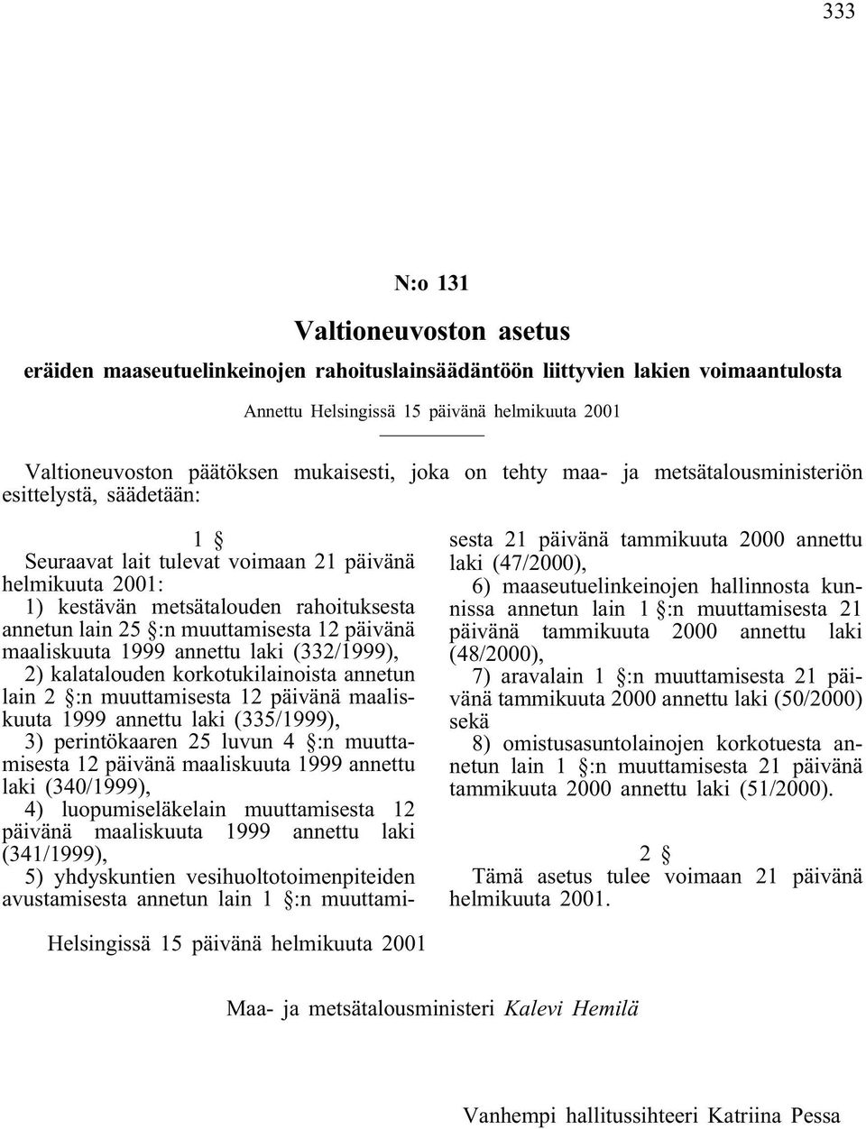 :n muuttamisesta 12 päivänä maaliskuuta 1999 annettu laki (332/1999), 2) kalatalouden korkotukilainoista annetun lain 2 :n muuttamisesta 12 päivänä maaliskuuta 1999 annettu laki (335/1999), 3)