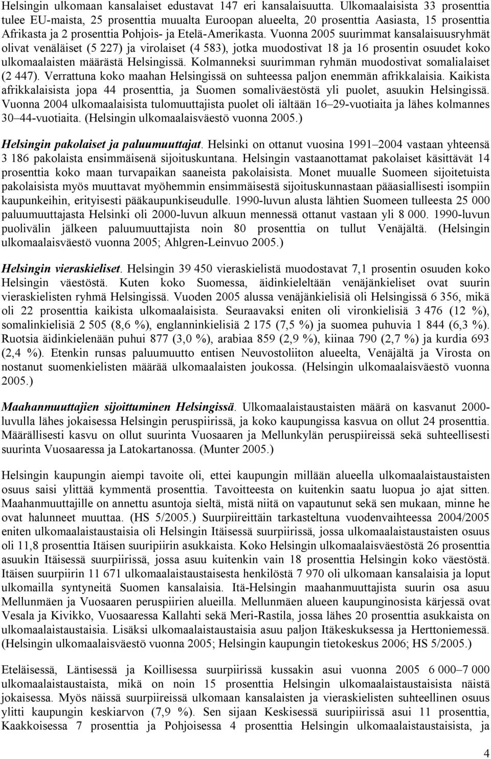 Vuonna 2005 suurimmat kansalaisuusryhmät olivat venäläiset (5 227) ja virolaiset (4 583), jotka muodostivat 18 ja 16 prosentin osuudet koko ulkomaalaisten määrästä Helsingissä.