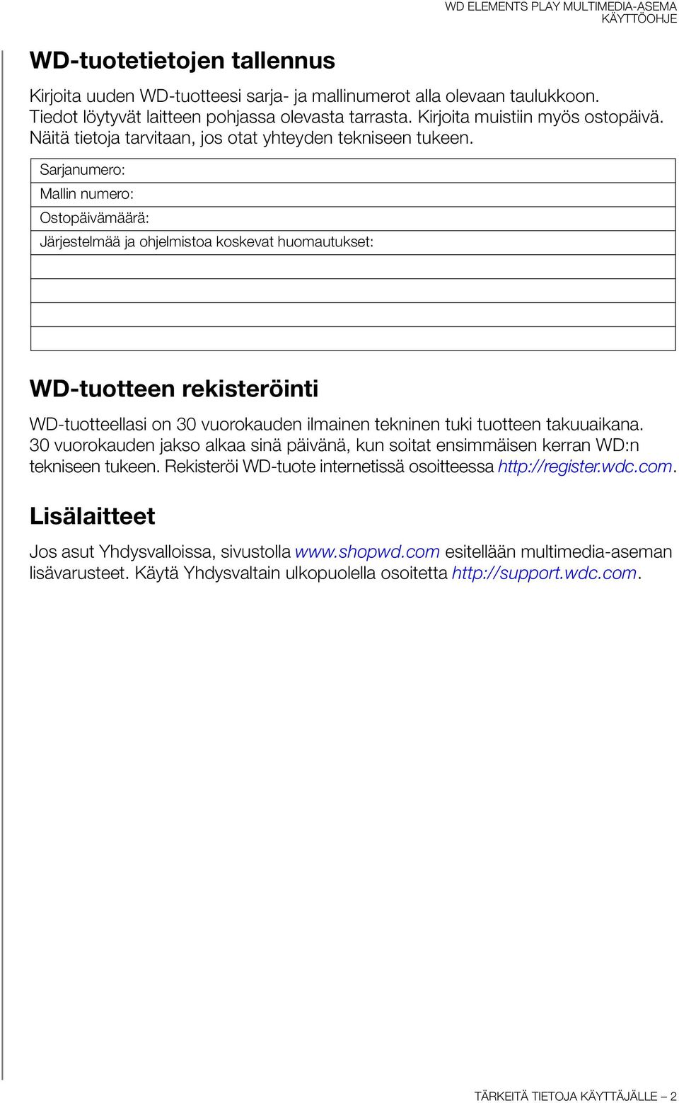 Sarjanumero: Mallin numero: Ostopäivämäärä: Järjestelmää ja ohjelmistoa koskevat huomautukset: WD-tuotteen rekisteröinti WD-tuotteellasi on 30 vuorokauden ilmainen tekninen tuki tuotteen takuuaikana.