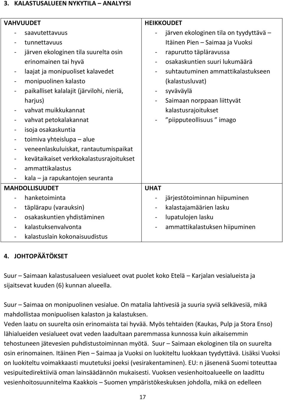 verkkokalastusrajoitukset - ammattikalastus - kala ja rapukantojen seuranta MAHDOLLISUUDET - hanketoiminta - täplärapu (varauksin) - osakaskuntien yhdistäminen - kalastuksenvalvonta - kalastuslain