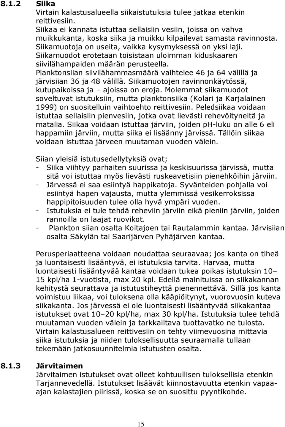 Siikamuodot erotetaan toisistaan uloimman kiduskaaren siivilähampaiden määrän perusteella. Planktonsiian siivilähammasmäärä vaihtelee 46 ja 64 välillä ja järvisiian 36 ja 48 välillä.