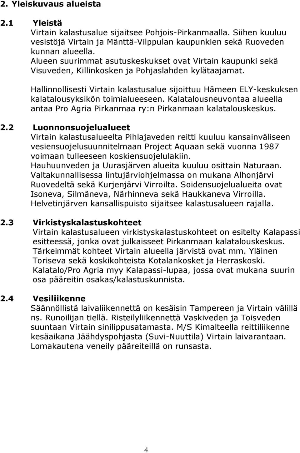 Hallinnollisesti Virtain kalastusalue sijoittuu Hämeen ELY-keskuksen kalatalousyksikön toimialueeseen. Kalatalousneuvontaa alueella antaa Pro Agria Pirkanmaa ry:n Pirkanmaan kalatalouskeskus. 2.