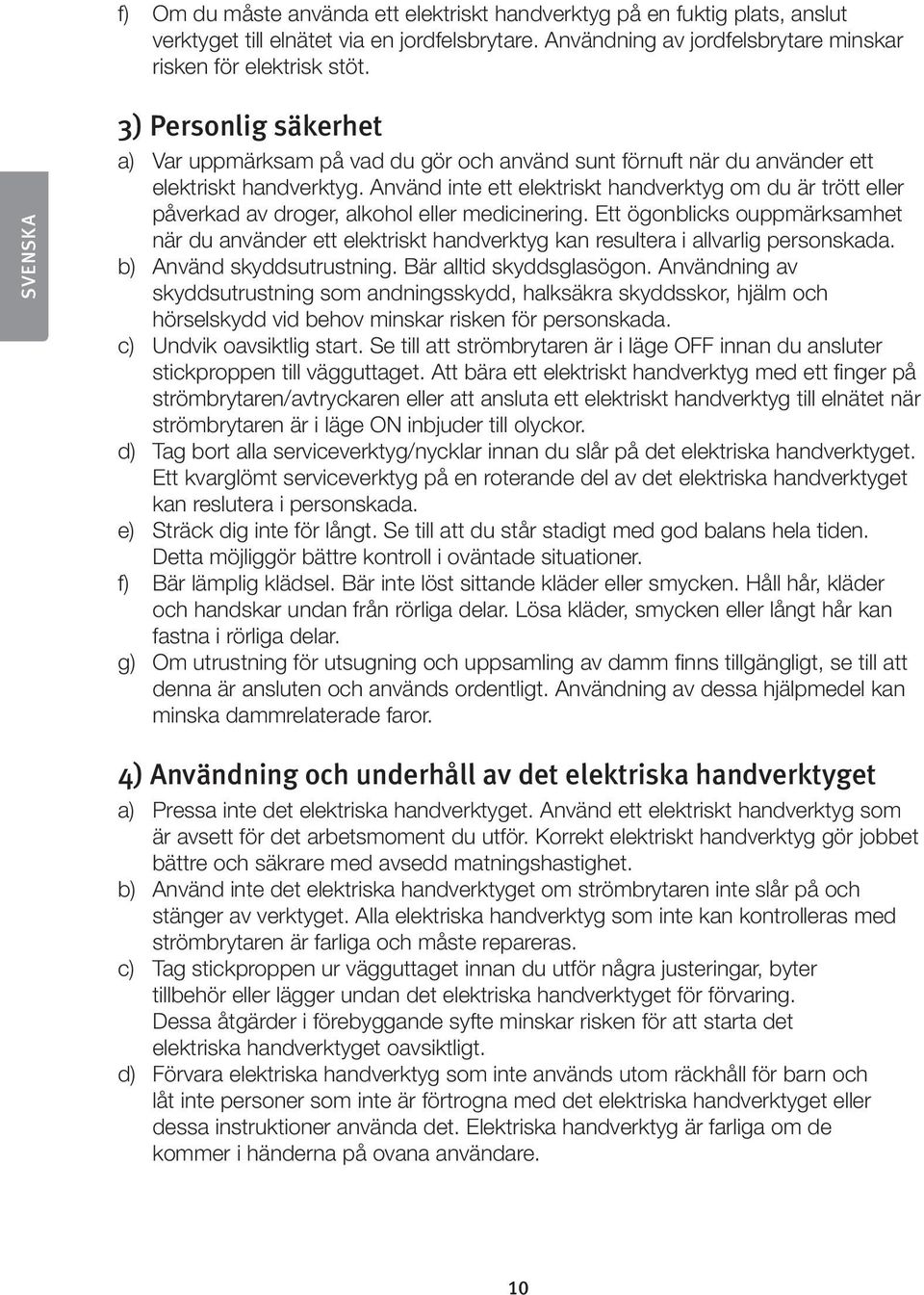 Använd inte ett elektriskt handverktyg om du är trött eller påverkad av droger, alkohol eller medicinering.