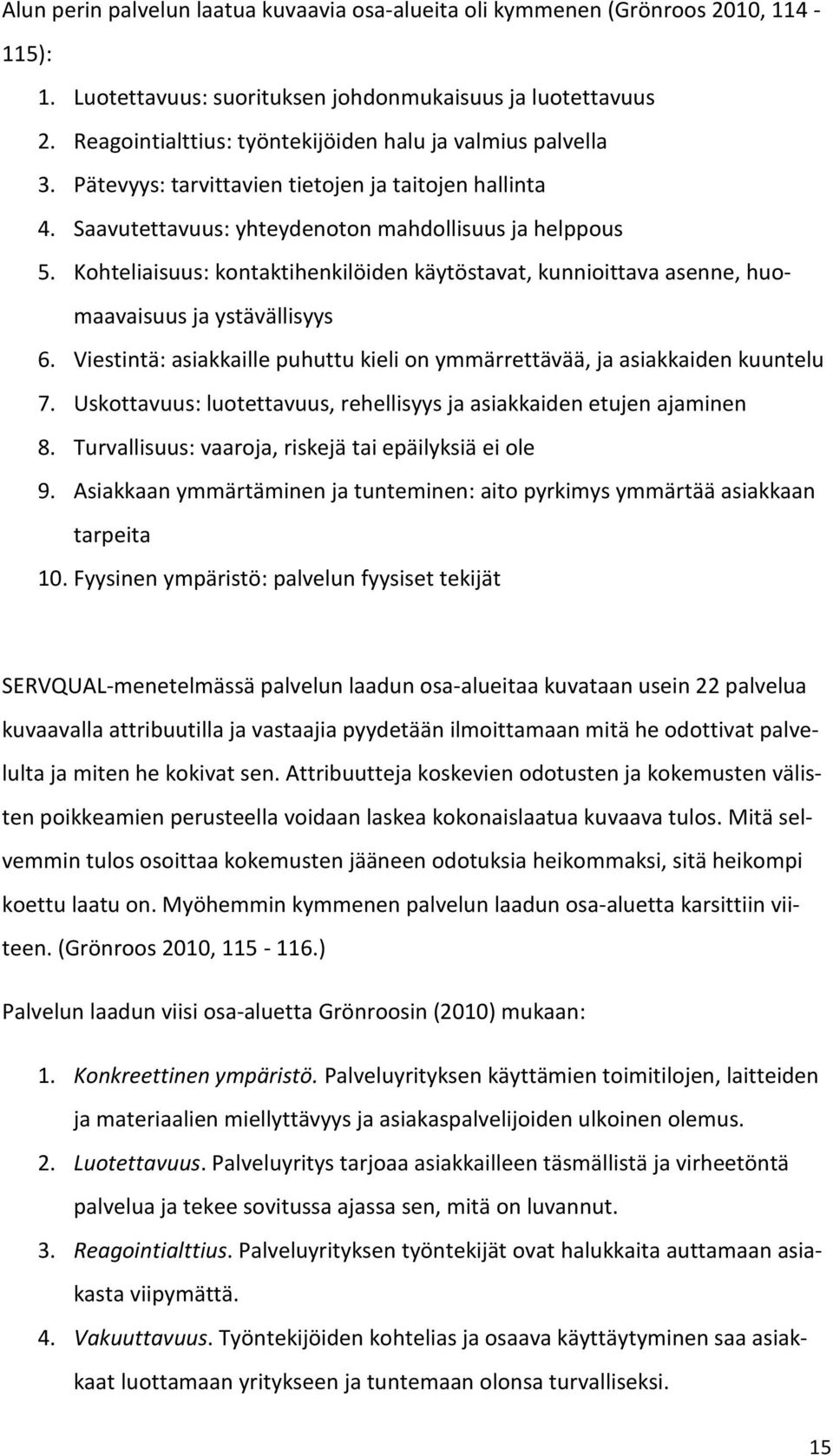 Kohteliaisuus: kontaktihenkilöiden käytöstavat, kunnioittava asenne, huomaavaisuus ja ystävällisyys 6. Viestintä: asiakkaille puhuttu kieli on ymmärrettävää, ja asiakkaiden kuuntelu 7.