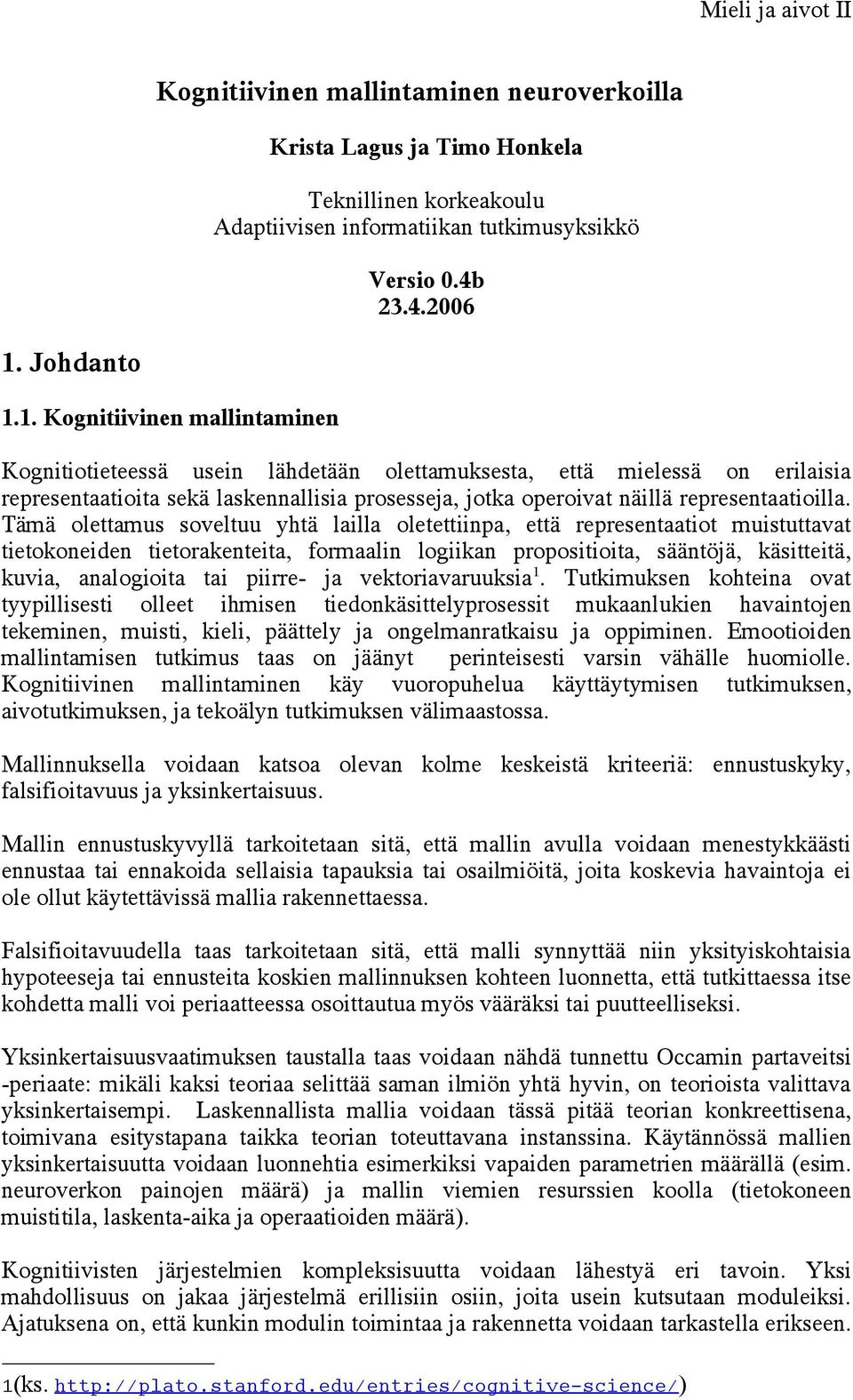 1. Kognitiivinen mallintaminen Kognitiotieteessä usein lähdetään olettamuksesta, että mielessä on erilaisia representaatioita sekä laskennallisia prosesseja, jotka operoivat näillä representaatioilla.