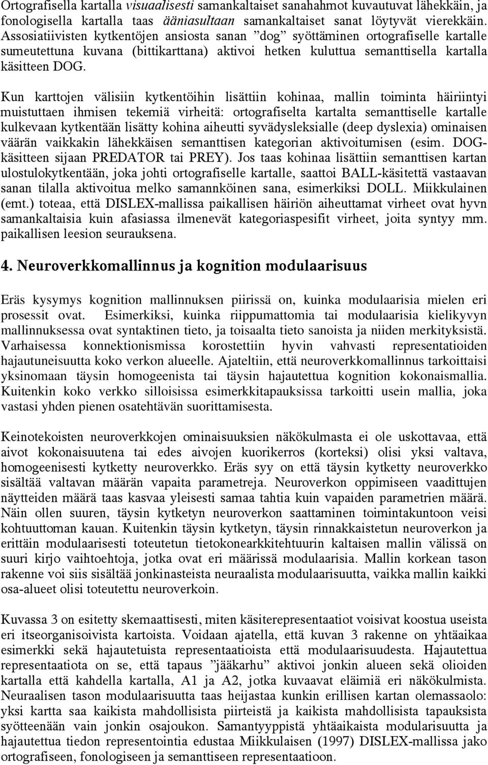 Kun karttojen välisiin kytkentöihin lisättiin kohinaa, mallin toiminta häiriintyi muistuttaen ihmisen tekemiä virheitä: ortografiselta kartalta semanttiselle kartalle kulkevaan kytkentään lisätty