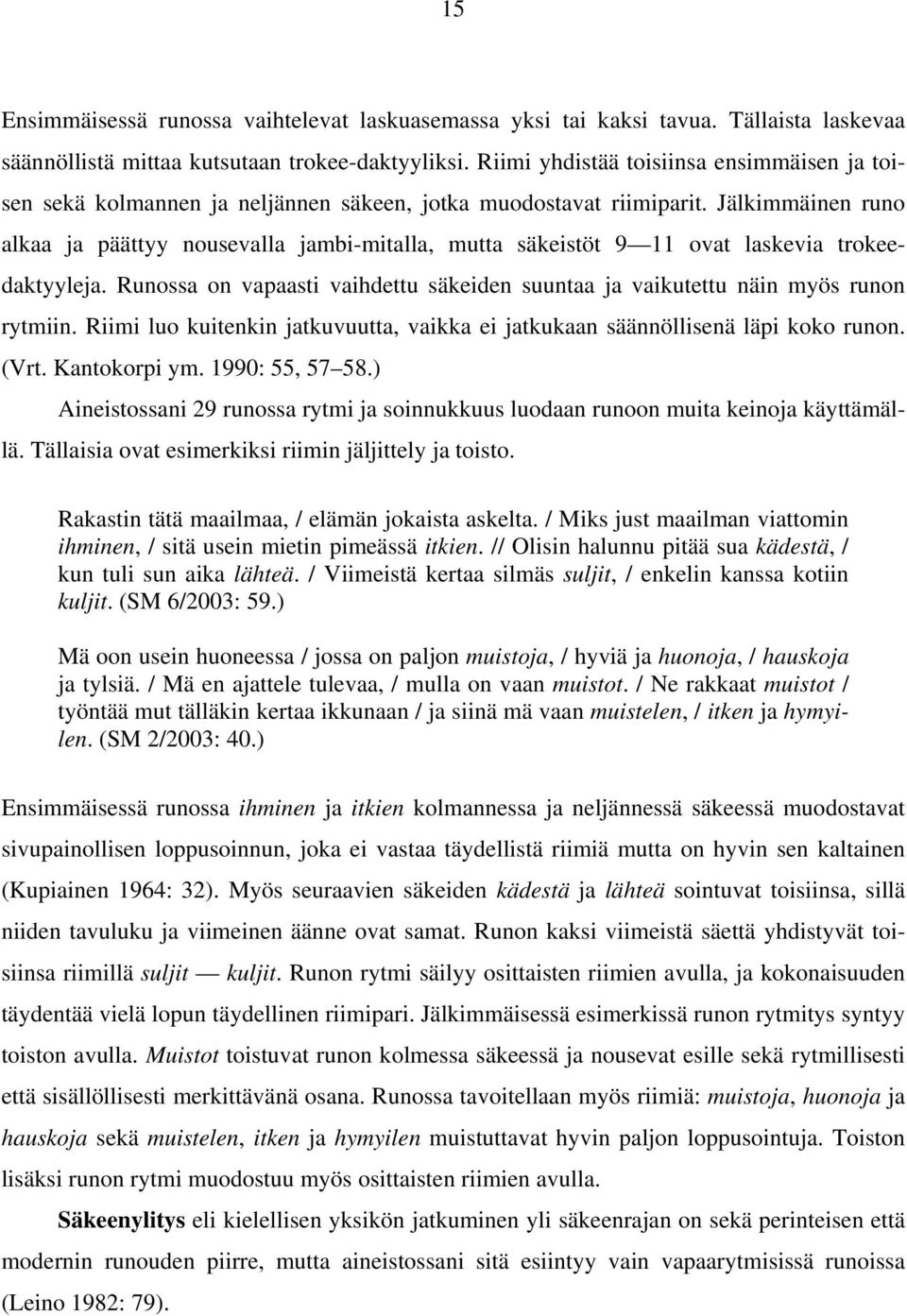 Jälkimmäinen runo alkaa ja päättyy nousevalla jambi-mitalla, mutta säkeistöt 9 11 ovat laskevia trokeedaktyyleja. Runossa on vapaasti vaihdettu säkeiden suuntaa ja vaikutettu näin myös runon rytmiin.