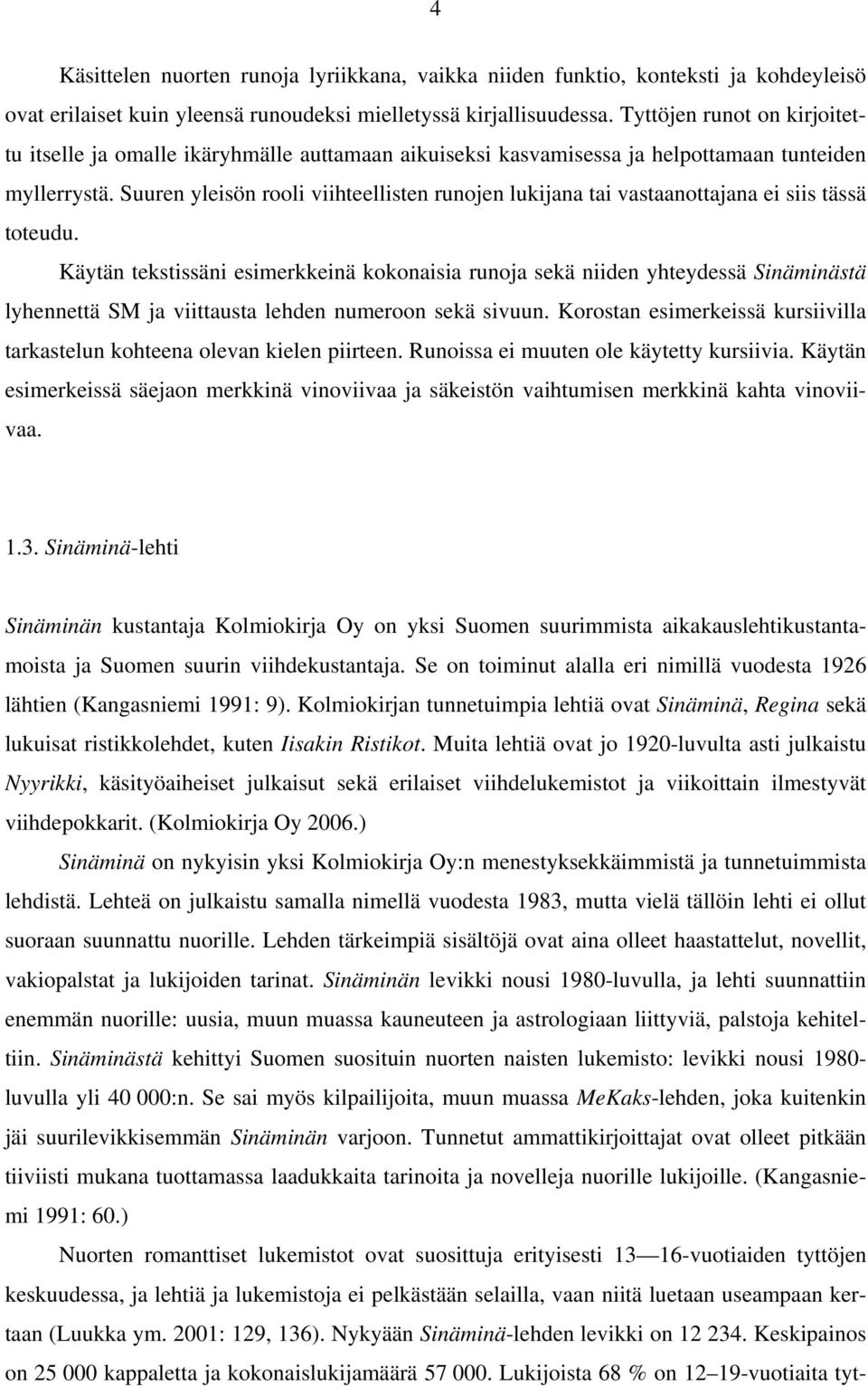 Suuren yleisön rooli viihteellisten runojen lukijana tai vastaanottajana ei siis tässä toteudu.