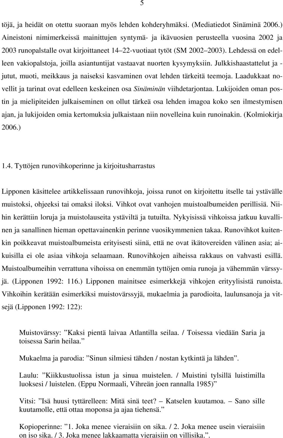 Lehdessä on edelleen vakiopalstoja, joilla asiantuntijat vastaavat nuorten kysymyksiin. Julkkishaastattelut ja - jutut, muoti, meikkaus ja naiseksi kasvaminen ovat lehden tärkeitä teemoja.