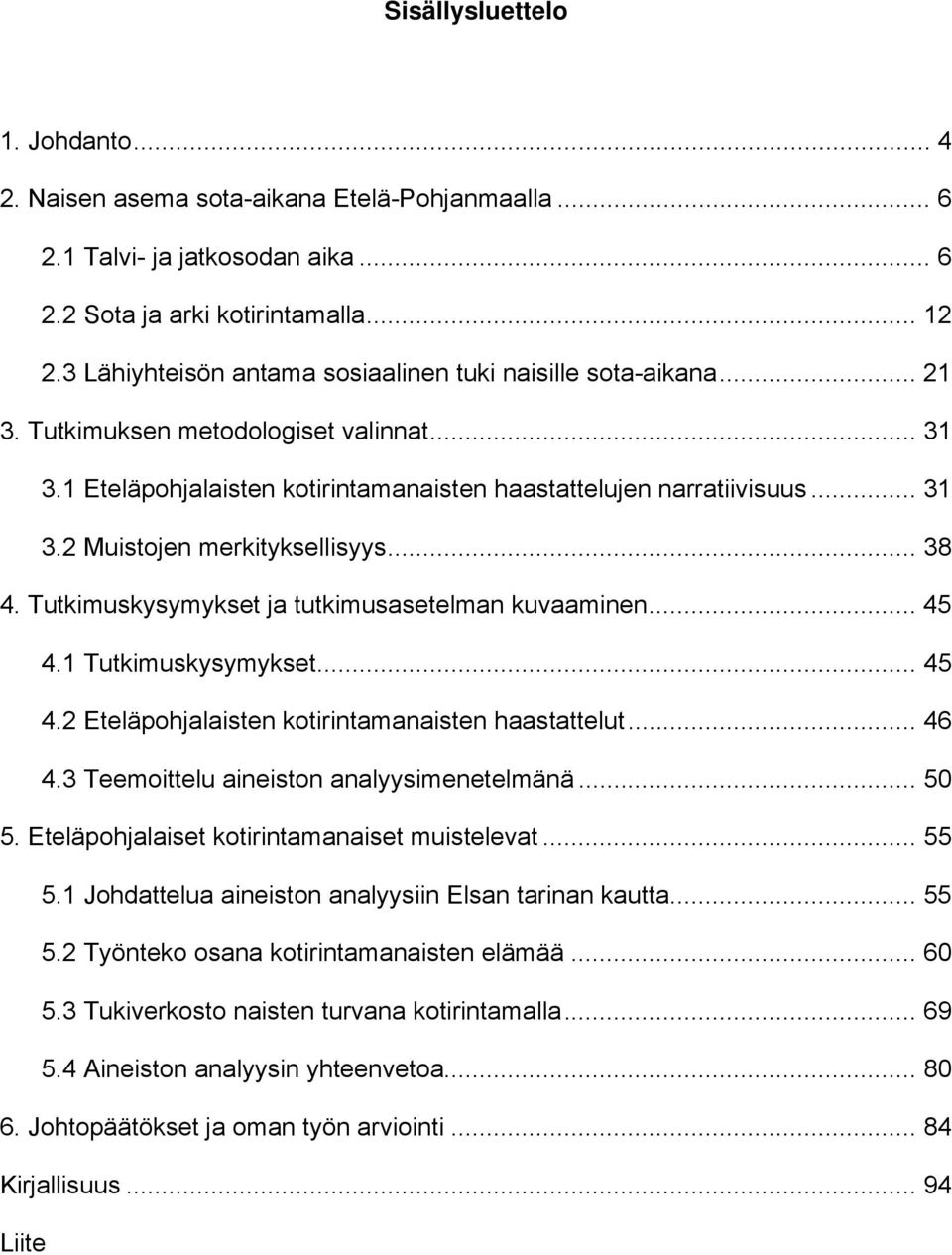 .. 38 4. Tutkimuskysymykset ja tutkimusasetelman kuvaaminen... 45 4.1 Tutkimuskysymykset... 45 4.2 Eteläpohjalaisten kotirintamanaisten haastattelut... 46 4.