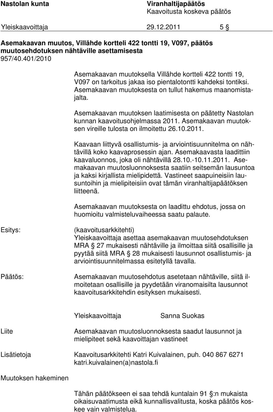 Asemakaavan muutoksen laatimisesta on päätetty Nastolan kunnan kaavoitusohjelmassa 2011. Asemakaavan muutoksen vireille tulosta on ilmoitettu 26.10.2011. Kaavaan liittyvä osallistumis- ja arviointisuunnitelma on nähtävillä koko kaavaprosessin ajan.