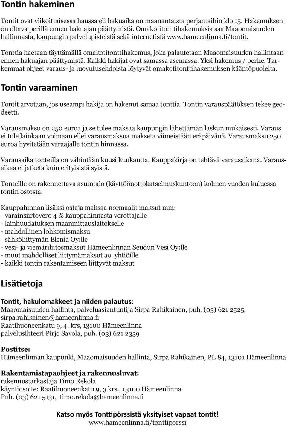 onttia haetaan täyttämällä omakotitonttihakemus, joka palautetaan Maaomaisuuden hallintaan ennen hakuajan päättymistä. Kaikki hakijat ovat samassa asemassa. Yksi hakemus / perhe.