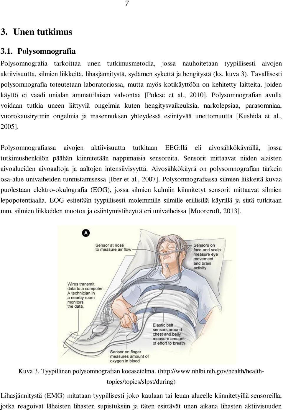 Tavallisesti polysomnografia toteutetaan laboratoriossa, mutta myös kotikäyttöön on kehitetty laitteita, joiden käyttö ei vaadi unialan ammattilaisen valvontaa [Polese et al., 2010].