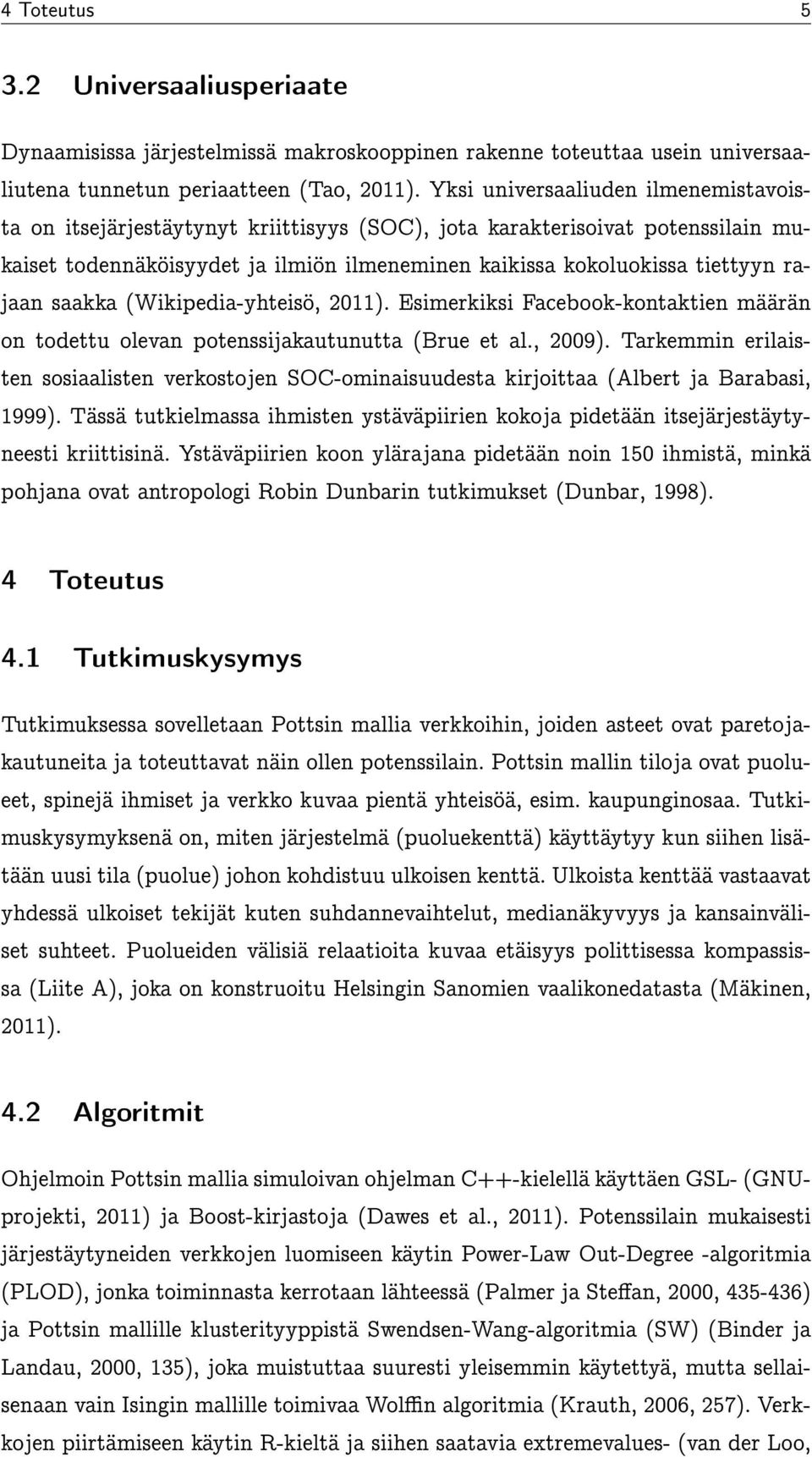 saakka (Wikipedia-yhteisö, 2011). Esimerkiksi Facebook-kontaktien määrän on todettu olevan potenssijakautunutta (Brue et al., 2009).