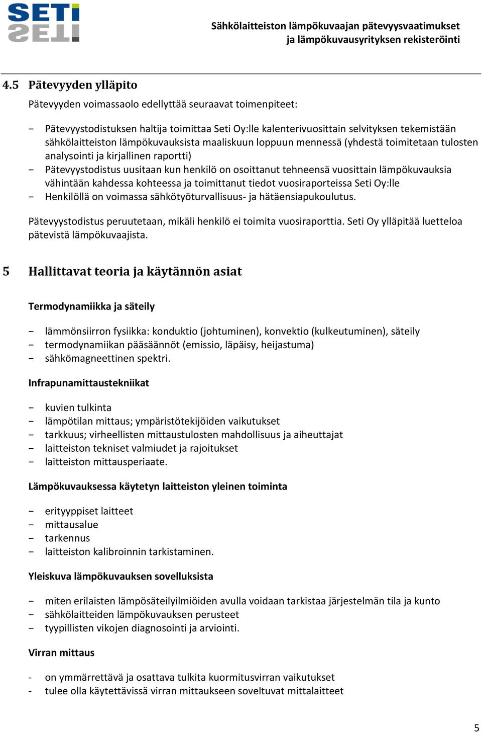 vähintään kahdessa kohteessa ja toimittanut tiedot vuosiraporteissa Seti Oy:lle Henkilöllä on voimassa sähkötyöturvallisuus- ja hätäensiapukoulutus.