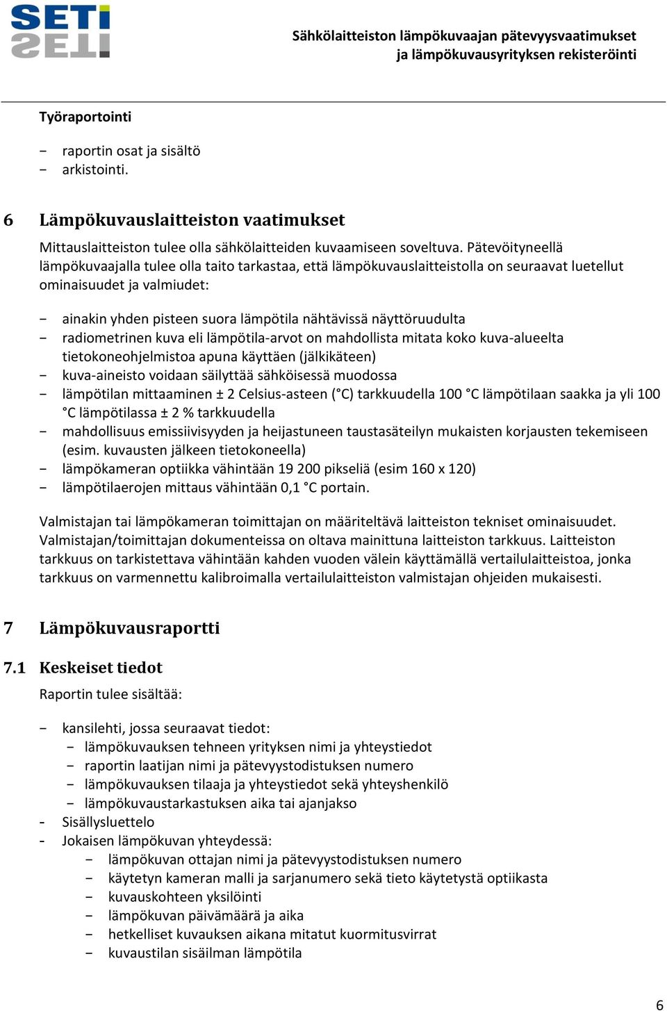 näyttöruudulta radiometrinen kuva eli lämpötila-arvot on mahdollista mitata koko kuva-alueelta tietokoneohjelmistoa apuna käyttäen (jälkikäteen) kuva-aineisto voidaan säilyttää sähköisessä muodossa