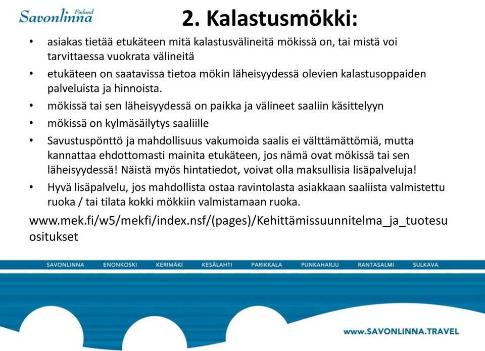 mökissä tai sen läheisyydessä on paikka ja välineet saaliin käsittelyyn mökissä on kylmäsäilytys saaliille Savustuspönttö ja mahdollisuus vakumoida saalis ei välttämättömiä, mutta kannattaa