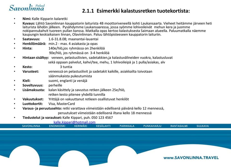 Matkalla opas kertoo kalastuksesta Saimaan alueella. Paluumatkalla näemme kaupungin keskiaikaisen linnan, Olavinlinnan. Paluu lähtöpisteeseen kauppatorin laituriin. Saatavuus: 1.6-31.8.