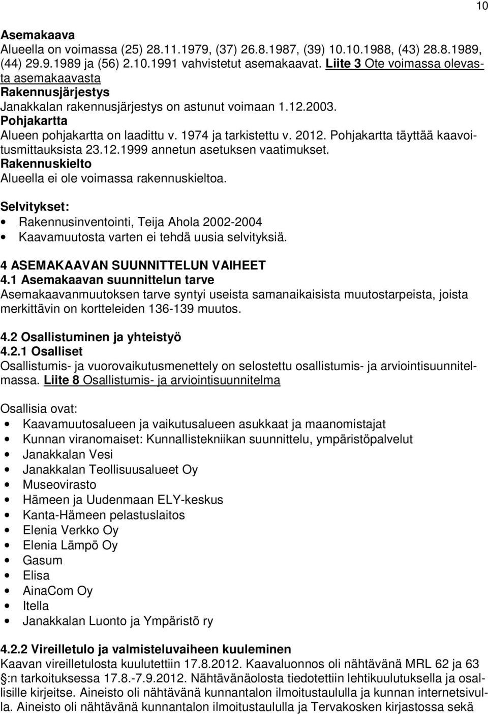 Pohjakartta täyttää kaavoitusmittauksista 23.12.1999 annetun asetuksen vaatimukset. Rakennuskielto Alueella ei ole voimassa rakennuskieltoa.