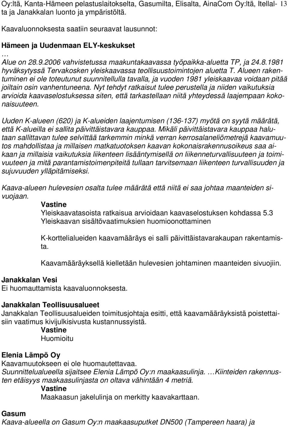 Alueen rakentuminen ei ole toteutunut suunnitellulla tavalla, ja vuoden 1981 yleiskaavaa voidaan pitää joiltain osin vanhentuneena.