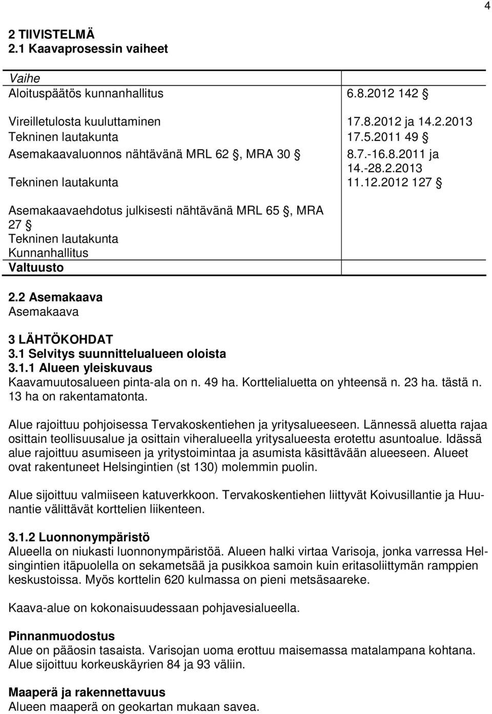 2012 127 Asemakaavaehdotus julkisesti nähtävänä MRL 65, MRA 27 Tekninen lautakunta Kunnanhallitus Valtuusto 2.2 Asemakaava Asemakaava 3 LÄHTÖKOHDAT 3.1 Selvitys suunnittelualueen oloista 3.1.1 Alueen yleiskuvaus Kaavamuutosalueen pinta-ala on n.