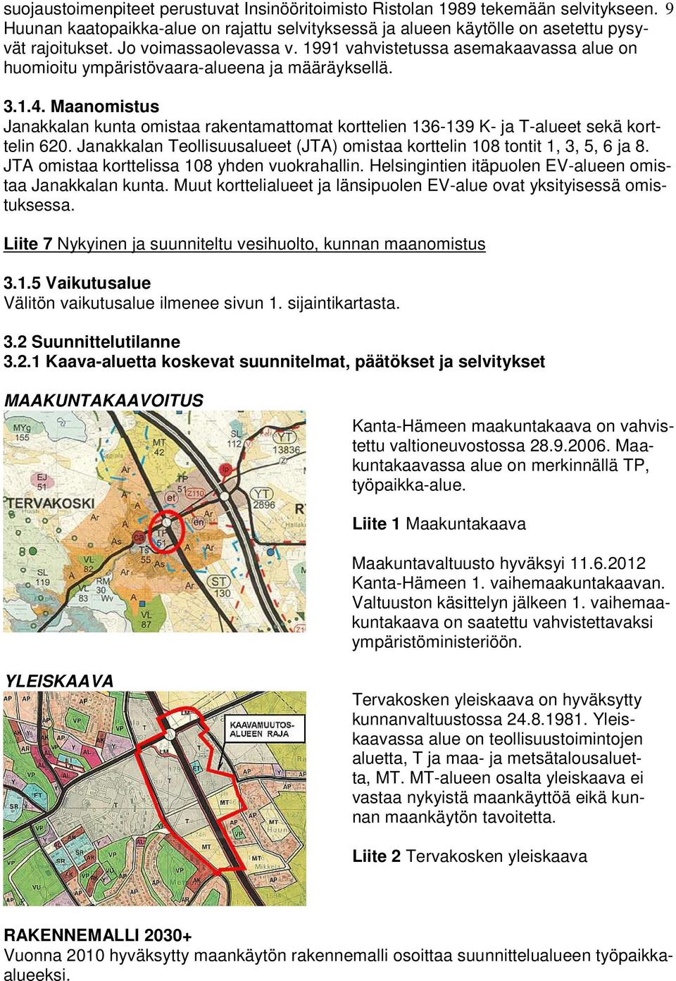 Maanomistus Janakkalan kunta omistaa rakentamattomat korttelien 136-139 K- ja T-alueet sekä korttelin 620. Janakkalan Teollisuusalueet (JTA) omistaa korttelin 108 tontit 1, 3, 5, 6 ja 8.