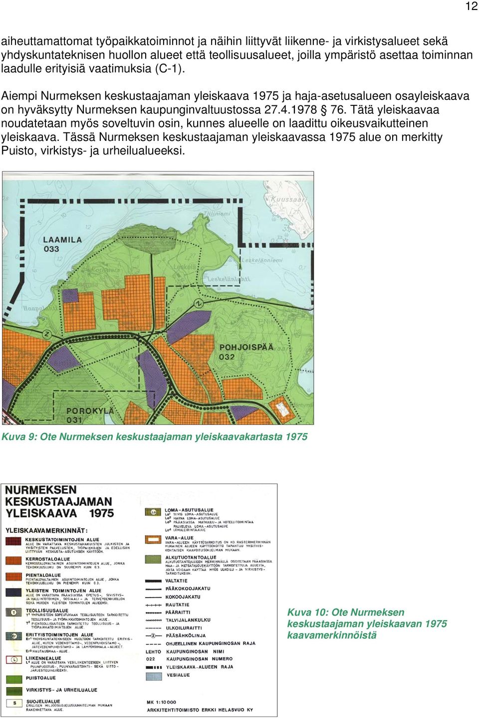 Aiempi Nurmeksen keskustaajaman yleiskaava 1975 ja haja-asetusalueen osayleiskaava on hyväksytty Nurmeksen kaupunginvaltuustossa 27.4.1978 76.