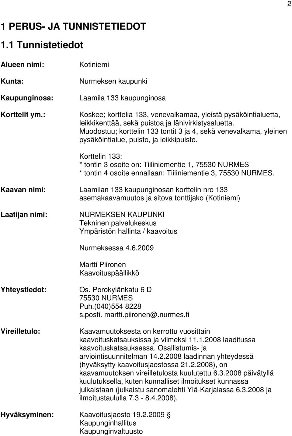 Muodostuu; korttelin 133 tontit 3 ja 4, sekä venevalkama, yleinen pysäköintialue, puisto, ja leikkipuisto.