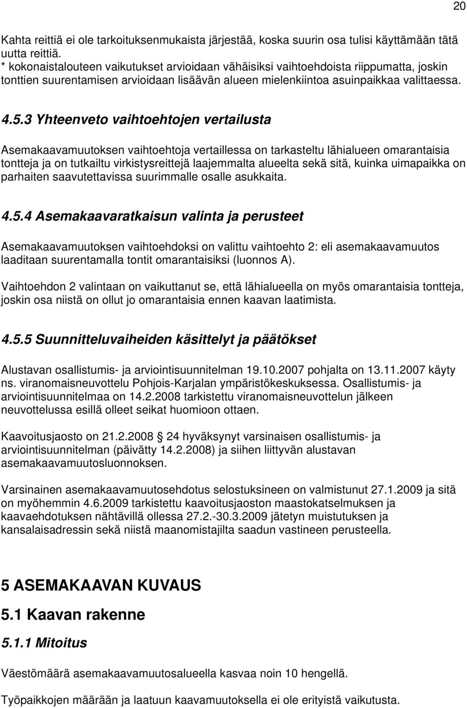 3 Yhteenveto vaihtoehtojen vertailusta Asemakaavamuutoksen vaihtoehtoja vertaillessa on tarkasteltu lähialueen omarantaisia tontteja ja on tutkailtu virkistysreittejä laajemmalta alueelta sekä sitä,