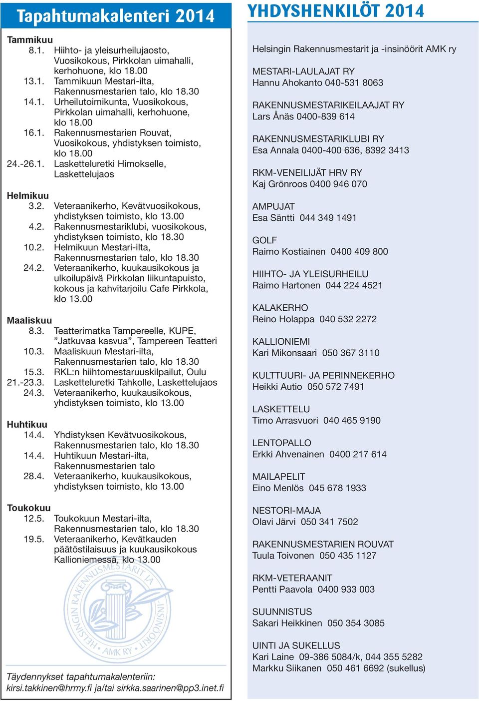 00 4.2. Rakennusmestariklubi, vuosikokous, yhdistyksen toimisto, klo 18.30 10.2. Helmikuun Mestari-ilta, Rakennusmestarien talo, klo 18.30 24.2. Veteraanikerho, kuukausikokous ja ulkoilupäivä Pirkkolan liikuntapuisto, kokous ja kahvitarjoilu Cafe Pirkkola, klo 13.