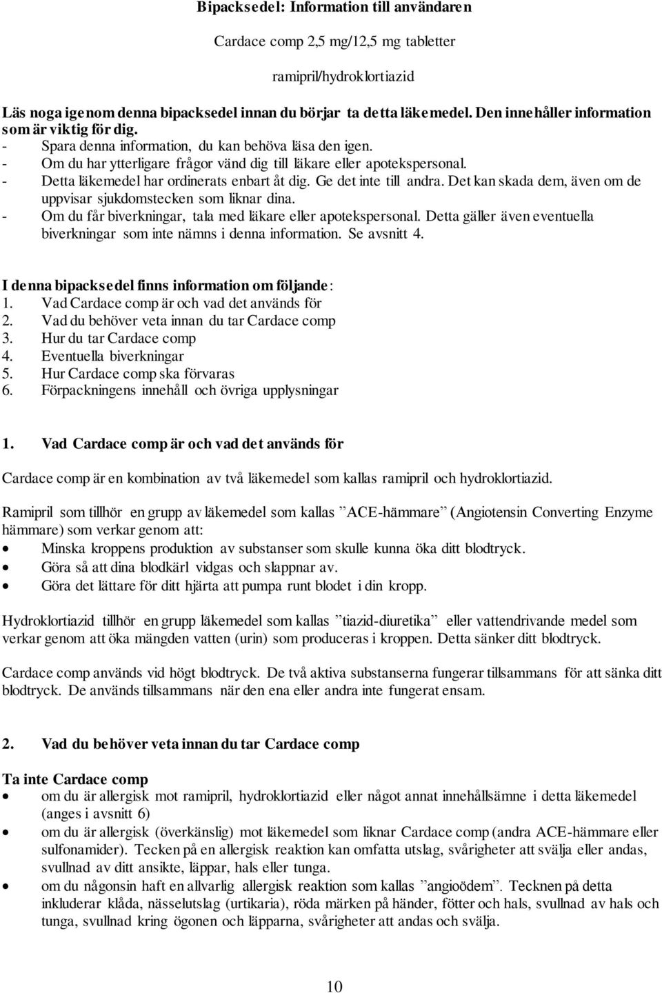 - Detta läkemedel har ordinerats enbart åt dig. Ge det inte till andra. Det kan skada dem, även om de uppvisar sjukdomstecken som liknar dina.