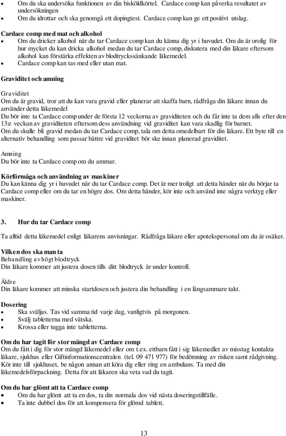 Om du är orolig för hur mycket du kan dricka alkohol medan du tar Cardace comp, diskutera med din läkare eftersom alkohol kan förstärka effekten av blodtryckssänkande läkemedel.