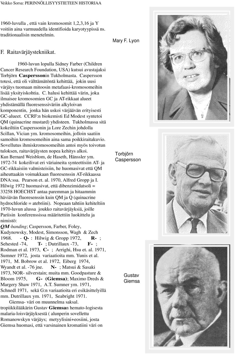 Caspersson totesi, että oli välttämätöntä kehittää, jokin uusi värjäys tuomaan mitoosin metafaasi-kromosomeihin lisää yksityiskohtia. C.