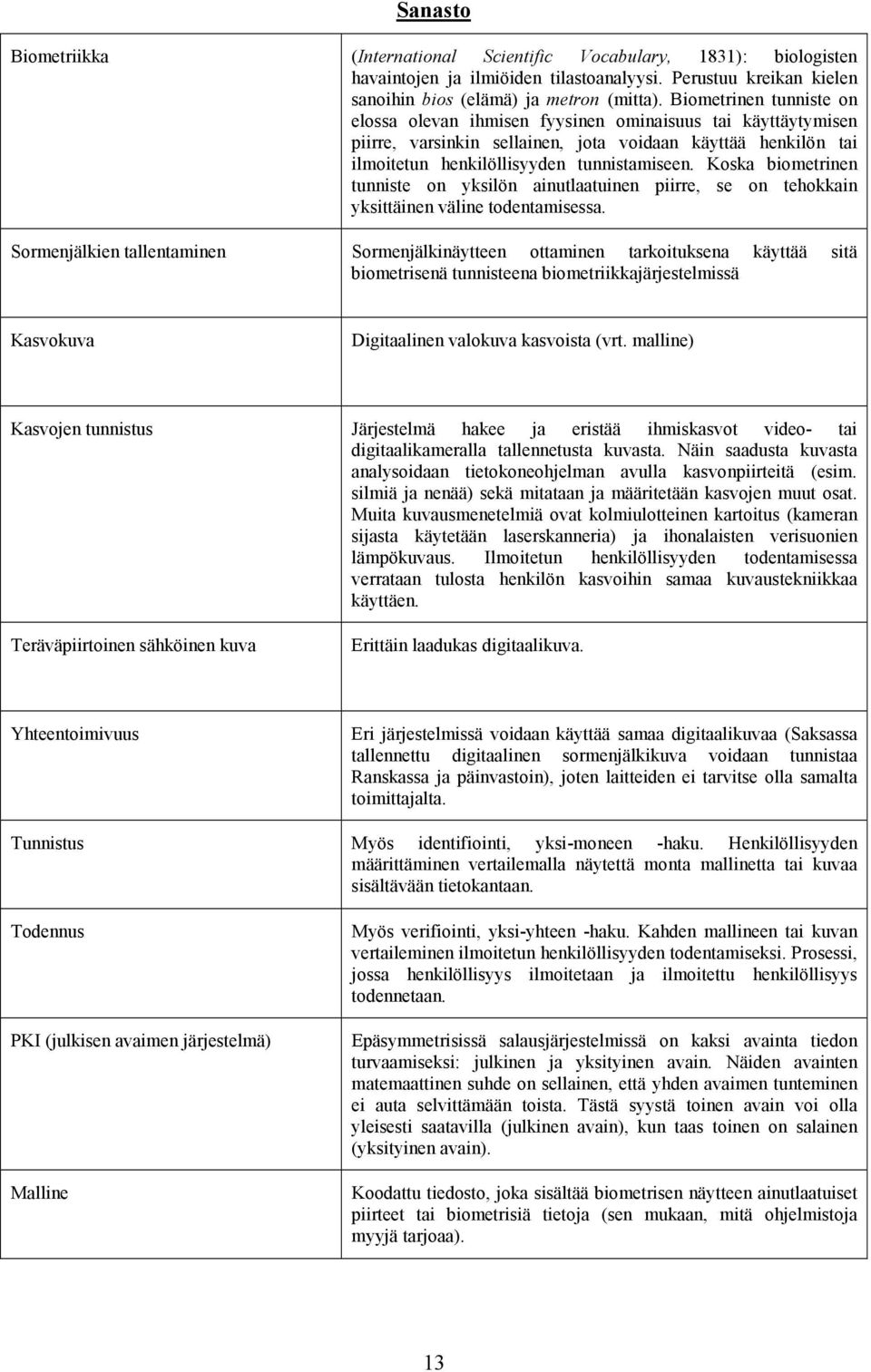 Koska biometrinen tunniste on yksilön ainutlaatuinen piirre, se on tehokkain yksittäinen väline todentamisessa.