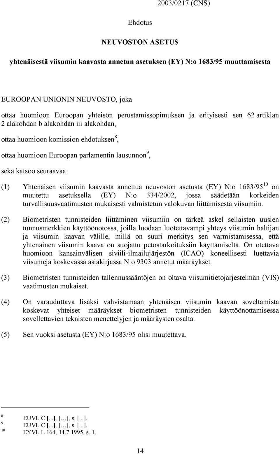 seuraavaa: (1) Yhtenäisen viisumin kaavasta annettua neuvoston asetusta (EY) N:o 1683/95 10 on muutettu asetuksella (EY) N:o 334/2002, jossa säädetään korkeiden turvallisuusvaatimusten mukaisesti